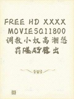 FREE HD XXXX MOVIESQ11800调教小奴高潮惩罚PLAY露出